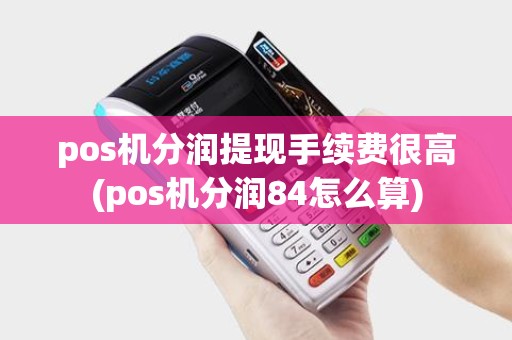 pos机分润提现手续费很高(pos机分润84怎么算)