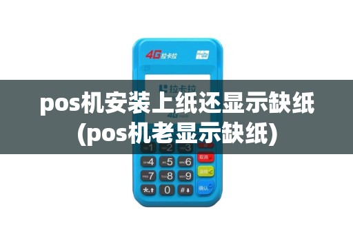 pos机安装上纸还显示缺纸(pos机老显示缺纸)