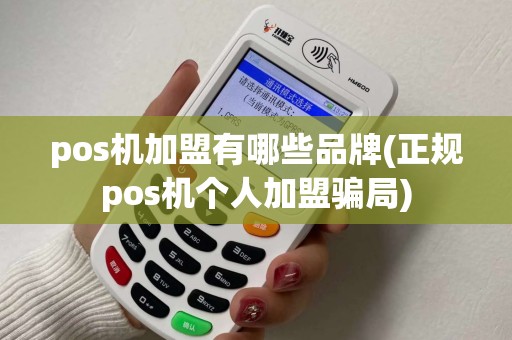 pos机加盟有哪些品牌(正规pos机个人加盟骗局)
