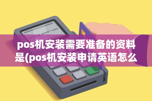 pos机安装需要准备的资料是(pos机安装申请英语怎么写)