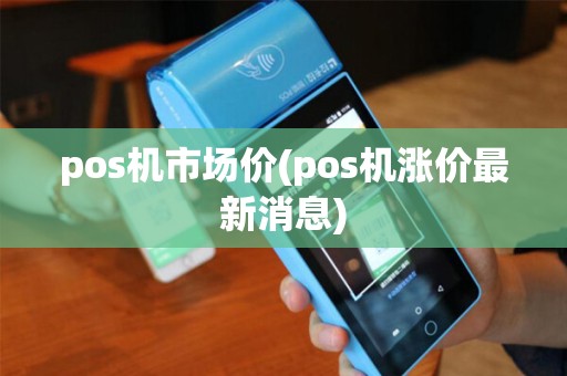 pos机市场价(pos机涨价最新消息)