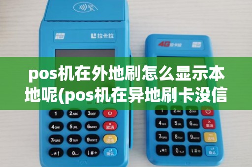 pos机在外地刷怎么显示本地呢(pos机在异地刷卡没信号)
