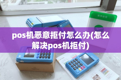pos机恶意拒付怎么办(怎么解决pos机拒付)