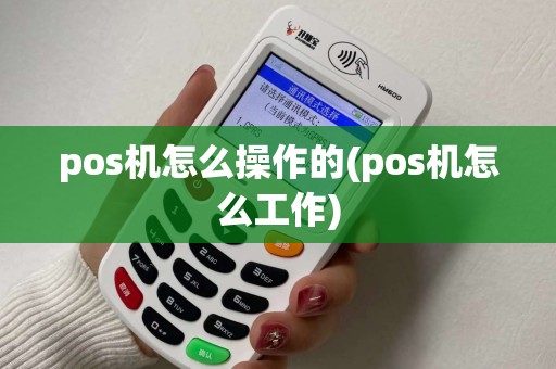 pos机怎么操作的(pos机怎么工作)
