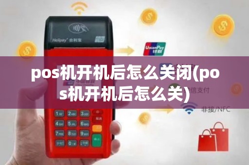 pos机开机后怎么关闭(pos机开机后怎么关)