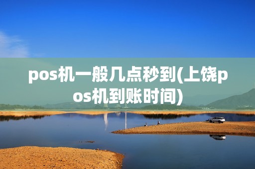 pos机一般几点秒到(上饶pos机到账时间)