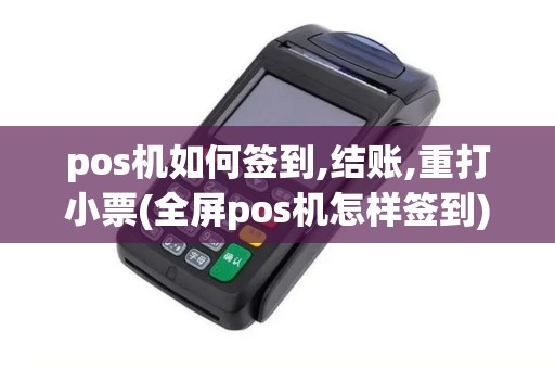 pos机如何签到,结账,重打小票(全屏pos机怎样签到)