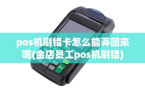 pos机刷错卡怎么能弄回来呢(金店员工pos机刷错)