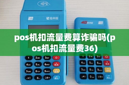 pos机扣流量费算诈骗吗(pos机扣流量费36)