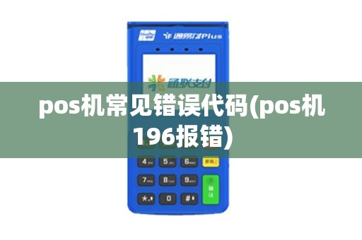 pos机常见错误代码(pos机196报错)