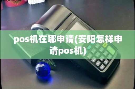 pos机在哪申请(安阳怎样申请pos机)