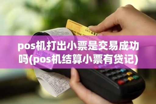 pos机打出小票是交易成功吗(pos机结算小票有贷记)