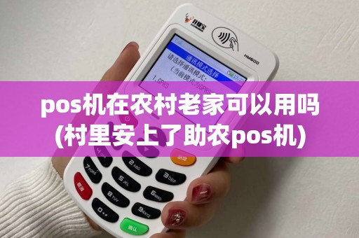 pos机在农村老家可以用吗(村里安上了助农pos机)
