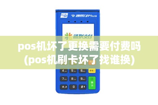 pos机坏了更换需要付费吗(pos机刷卡坏了找谁换)