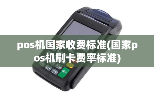 pos机国家收费标准(国家pos机刷卡费率标准)