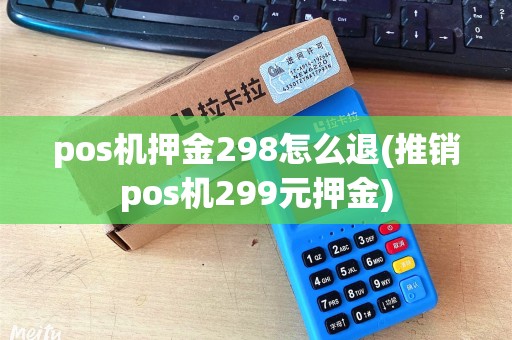 pos机押金298怎么退(推销pos机299元押金)