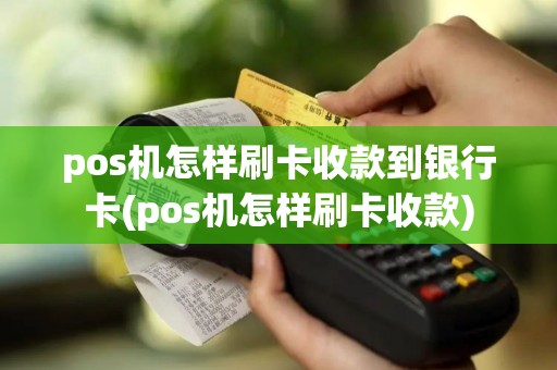 pos机怎样刷卡收款到银行卡(pos机怎样刷卡收款)