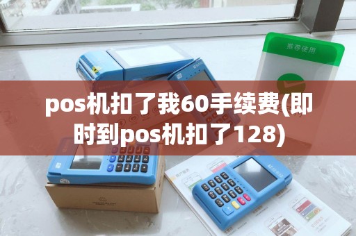 pos机扣了我60手续费(即时到pos机扣了128)