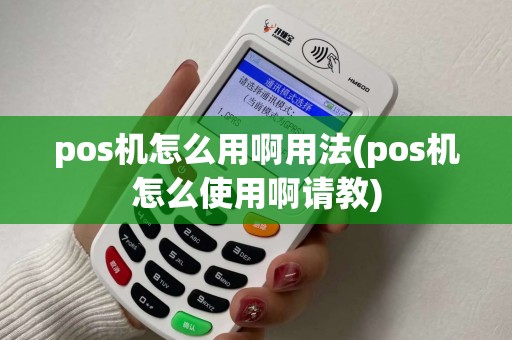 pos机怎么用啊用法(pos机怎么使用啊请教)