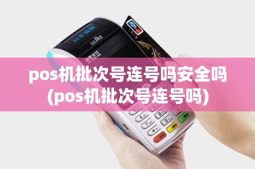 pos机批次号连号吗安全吗(pos机批次号连号吗)