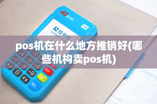 pos机在什么地方推销好(哪些机构卖pos机)