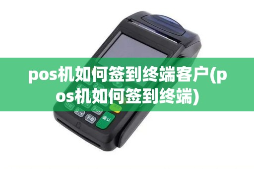 pos机如何签到终端客户(pos机如何签到终端)