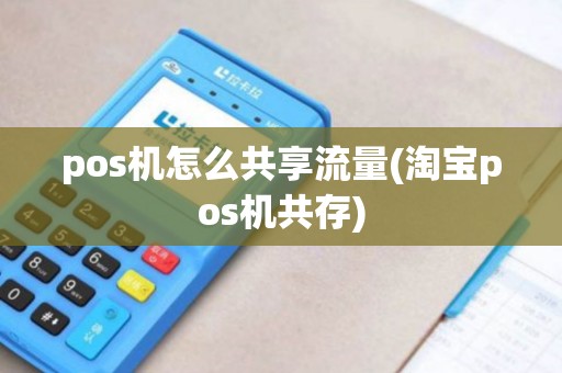 pos机怎么共享流量(淘宝pos机共存)