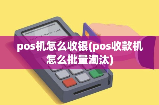 pos机怎么收银(pos收款机怎么批量淘汰)