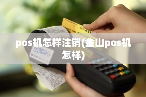pos机怎样注销(金山pos机怎样)
