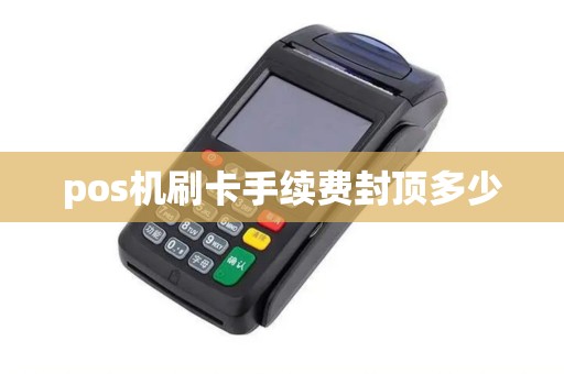 pos机刷卡手续费封顶多少