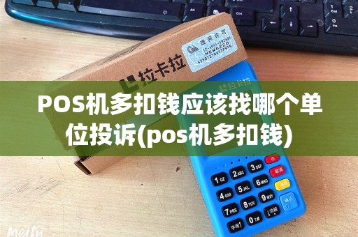 POS机多扣钱应该找哪个单位投诉(pos机多扣钱)