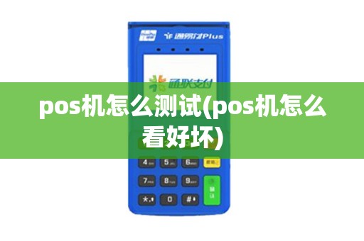 pos机怎么测试(pos机怎么看好坏)