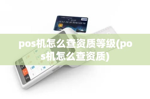 pos机怎么查资质等级(pos机怎么查资质)