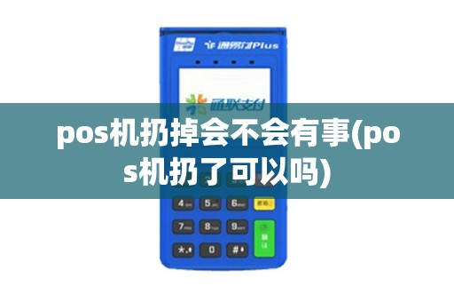 pos机扔掉会不会有事(pos机扔了可以吗)