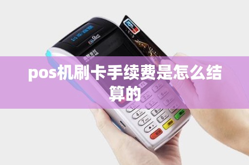 pos机刷卡手续费是怎么结算的