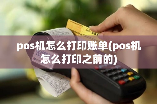 pos机怎么打印账单(pos机怎么打印之前的)