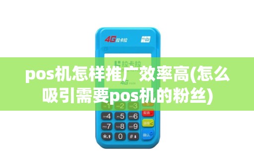 pos机怎样推广效率高(怎么吸引需要pos机的粉丝)