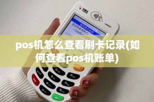 pos机怎么查看刷卡记录(如何查看pos机账单)