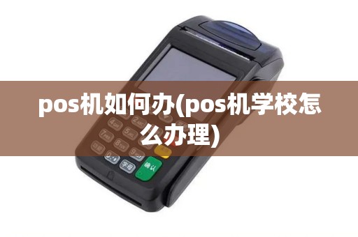 pos机如何办(pos机学校怎么办理)