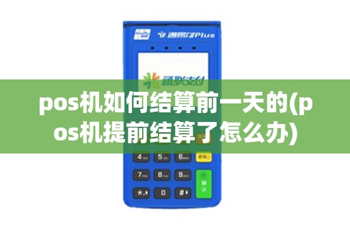 pos机如何结算前一天的(pos机提前结算了怎么办)