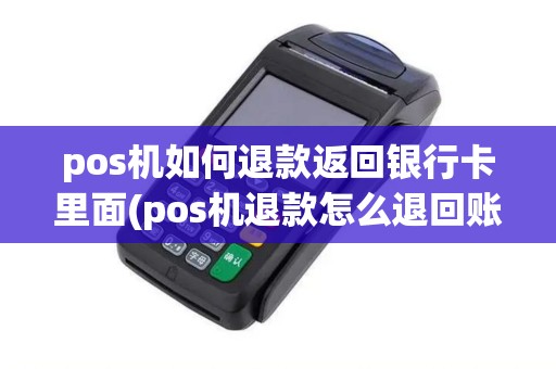 pos机如何退款返回银行卡里面(pos机退款怎么退回账户)