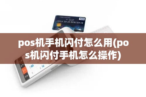 pos机手机闪付怎么用(pos机闪付手机怎么操作)