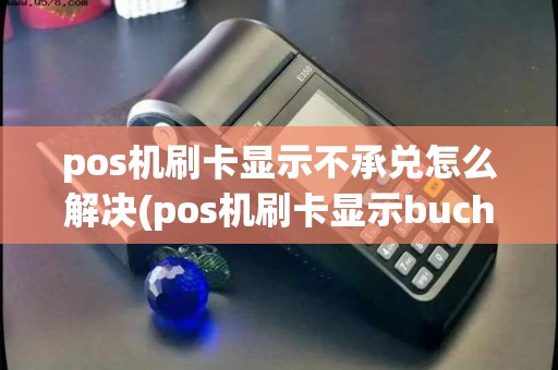 pos机刷卡显示不承兑怎么解决(pos机刷卡显示buchulai)