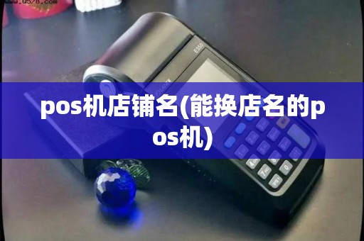 pos机店铺名(能换店名的pos机)