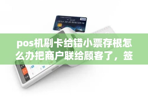 pos机刷卡给错小票存根怎么办把商户联给顾客了，签了持卡人联留下了？