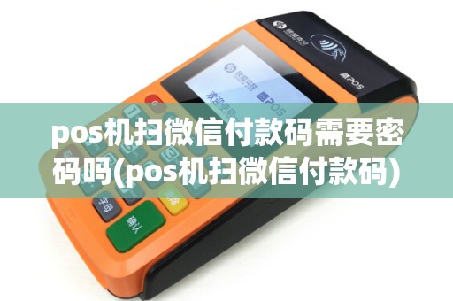 pos机扫微信付款码需要密码吗(pos机扫微信付款码)