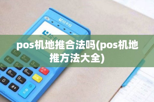 pos机地推合法吗(pos机地推方法大全)