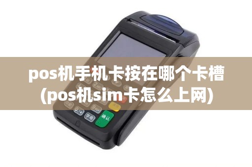 pos机手机卡按在哪个卡槽(pos机sim卡怎么上网)