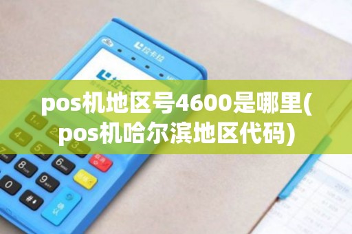 pos机地区号4600是哪里(pos机哈尔滨地区代码)