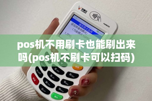 pos机不用刷卡也能刷出来吗(pos机不刷卡可以扫码)